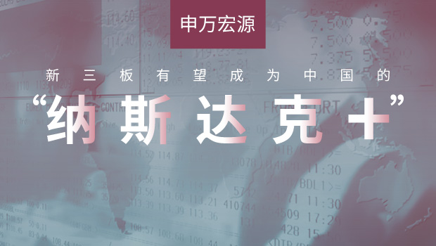 申万宏源：新三板有望成为中国的“纳斯达克+”